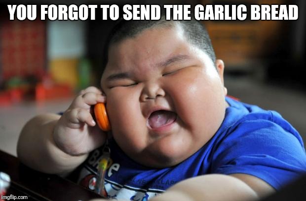 Fat Asian Kid | YOU FORGOT TO SEND THE GARLIC BREAD | image tagged in fat asian kid | made w/ Imgflip meme maker