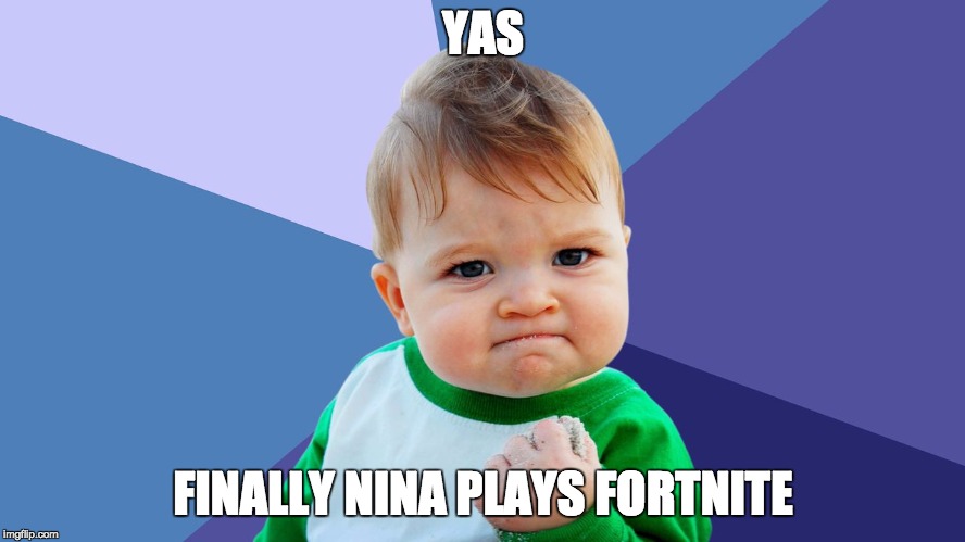Yes Kid | YAS; FINALLY NINA PLAYS FORTNITE | image tagged in yes kid | made w/ Imgflip meme maker