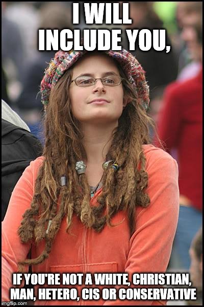College Liberal Meme | I WILL INCLUDE YOU, IF YOU'RE NOT A WHITE, CHRISTIAN, MAN, HETERO, CIS OR CONSERVATIVE | image tagged in memes,college liberal | made w/ Imgflip meme maker