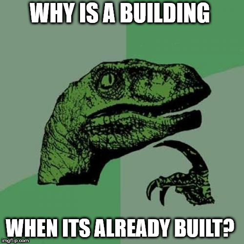 Philosoraptor Meme | WHY IS A BUILDING; WHEN ITS ALREADY BUILT? | image tagged in memes,philosoraptor | made w/ Imgflip meme maker