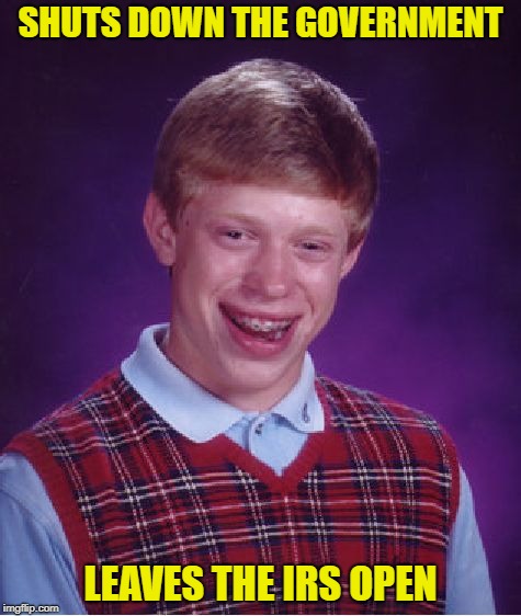 Bad Luck Brian Meme | SHUTS DOWN THE GOVERNMENT; LEAVES THE IRS OPEN | image tagged in memes,bad luck brian | made w/ Imgflip meme maker