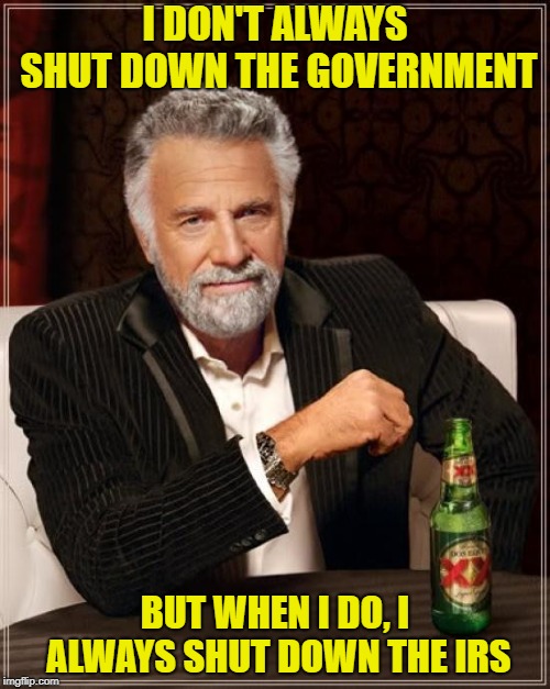 The Most Interesting Man In The World Meme | I DON'T ALWAYS SHUT DOWN THE GOVERNMENT; BUT WHEN I DO, I ALWAYS SHUT DOWN THE IRS | image tagged in memes,the most interesting man in the world | made w/ Imgflip meme maker