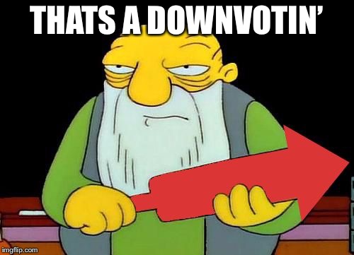 That's a downvotin' v2 | THATS A DOWNVOTIN’ | image tagged in that's a downvotin' v2 | made w/ Imgflip meme maker