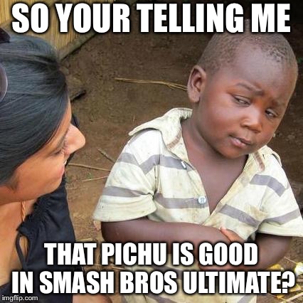 A likely story | SO YOUR TELLING ME; THAT PICHU IS GOOD IN SMASH BROS ULTIMATE? | image tagged in memes,third world skeptical kid,pichu,super smash brothers,super smash bros ultimate | made w/ Imgflip meme maker