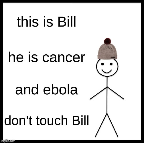 Be Like Bill Meme | this is Bill; he is cancer; and ebola; don't touch Bill | image tagged in memes,be like bill | made w/ Imgflip meme maker