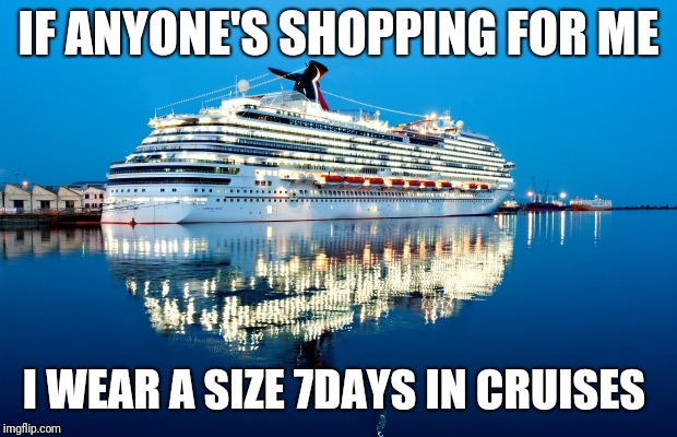 Carnival | IF ANYONE'S SHOPPING FOR ME; I WEAR A SIZE 7DAYS IN CRUISES | image tagged in carnival | made w/ Imgflip meme maker