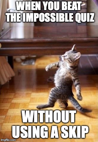Cool Cat Stroll | WHEN YOU BEAT THE IMPOSSIBLE QUIZ; WITHOUT USING A SKIP | image tagged in memes,cool cat stroll | made w/ Imgflip meme maker