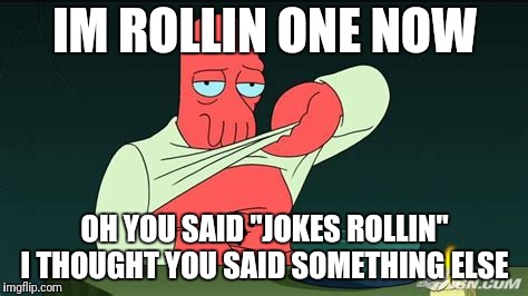 Zoidberg  | IM ROLLIN ONE NOW OH YOU SAID "JOKES ROLLIN" I THOUGHT YOU SAID SOMETHING ELSE | image tagged in zoidberg | made w/ Imgflip meme maker