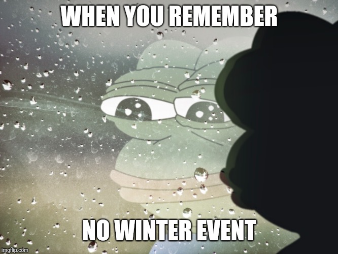 sad pepe | WHEN YOU REMEMBER; NO WINTER EVENT | image tagged in sad pepe | made w/ Imgflip meme maker