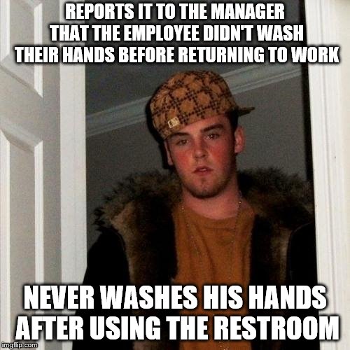 #Hypocrisy | REPORTS IT TO THE MANAGER THAT THE EMPLOYEE DIDN'T WASH THEIR HANDS BEFORE RETURNING TO WORK; NEVER WASHES HIS HANDS AFTER USING THE RESTROOM | image tagged in memes,scumbag steve,employees,restaurant | made w/ Imgflip meme maker