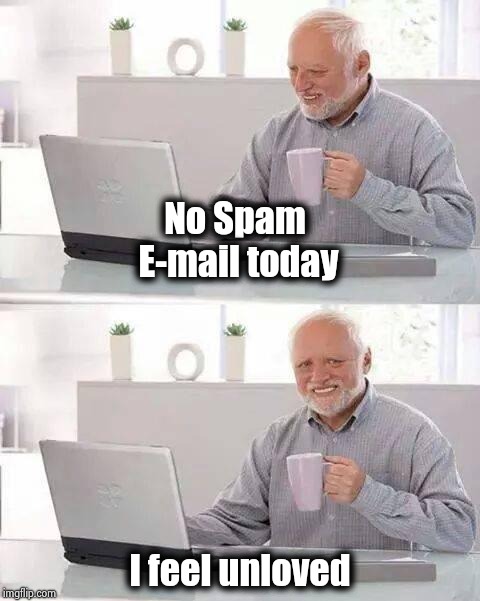 Hide the Pain Harold Meme | No Spam E-mail today I feel unloved | image tagged in memes,hide the pain harold | made w/ Imgflip meme maker