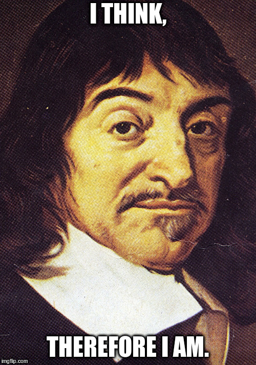 Rene Descartes | I THINK, THEREFORE I AM. | image tagged in rene descartes | made w/ Imgflip meme maker