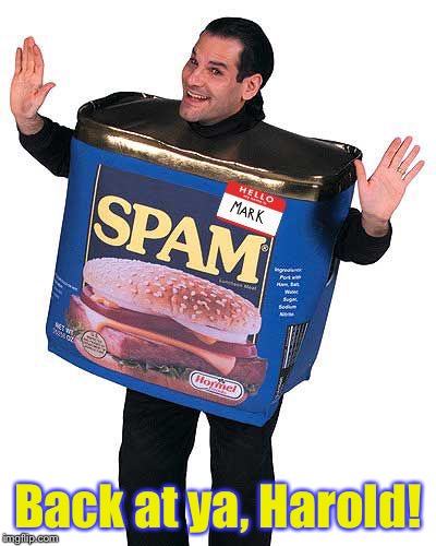 Spam | Back at ya, Harold! | image tagged in spam | made w/ Imgflip meme maker