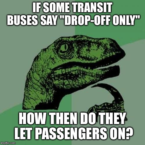 Philosoraptor Meme | IF SOME TRANSIT BUSES SAY "DROP-OFF ONLY"; HOW THEN DO THEY LET PASSENGERS ON? | image tagged in memes,philosoraptor | made w/ Imgflip meme maker