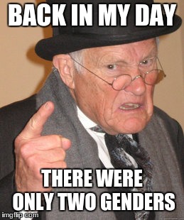 Back In My Day Meme | BACK IN MY DAY; THERE WERE ONLY TWO GENDERS | image tagged in memes,back in my day | made w/ Imgflip meme maker