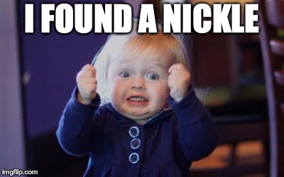 excited kid | I FOUND A NICKLE | image tagged in excited kid | made w/ Imgflip meme maker