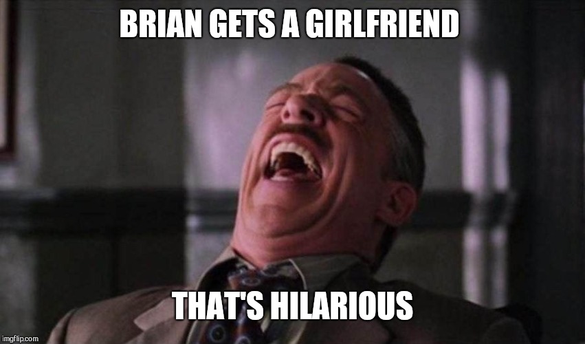 Spiderman Laugh  | BRIAN GETS A GIRLFRIEND THAT'S HILARIOUS | image tagged in spiderman laugh | made w/ Imgflip meme maker