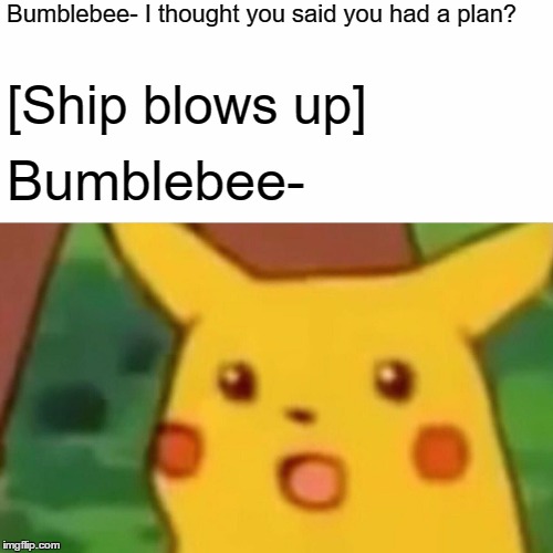 Surprised Pikachu Meme | Bumblebee- I thought you said you had a plan? [Ship blows up]; Bumblebee- | image tagged in memes,surprised pikachu | made w/ Imgflip meme maker