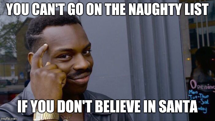 A horrible Christmas meme | YOU CAN'T GO ON THE NAUGHTY LIST; IF YOU DON'T BELIEVE IN SANTA | image tagged in memes,roll safe think about it,christmas | made w/ Imgflip meme maker