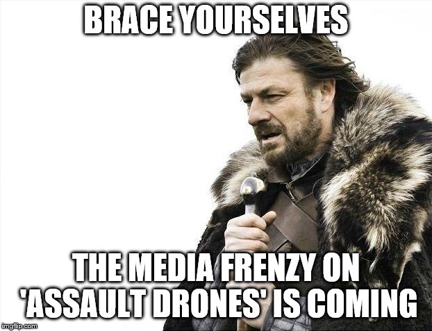 Brace Yourselves X is Coming Meme | BRACE YOURSELVES; THE MEDIA FRENZY ON 'ASSAULT DRONES' IS COMING | image tagged in memes,brace yourselves x is coming | made w/ Imgflip meme maker