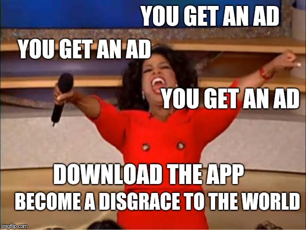 What TikTok does to us, it's horrible | YOU GET AN AD; YOU GET AN AD; YOU GET AN AD; DOWNLOAD THE APP; BECOME A DISGRACE TO THE WORLD | image tagged in memes,oprah you get a | made w/ Imgflip meme maker