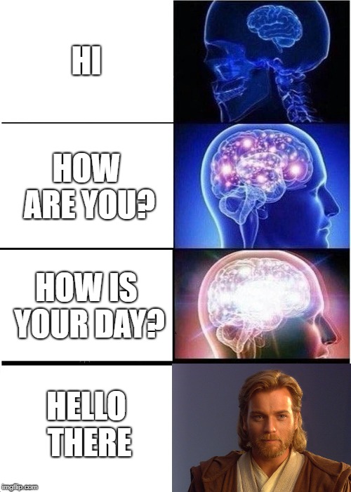 How to greet someone | HI; HOW ARE YOU? HOW IS YOUR DAY? HELLO THERE | image tagged in memes,expanding brain,obi wan kenobi | made w/ Imgflip meme maker