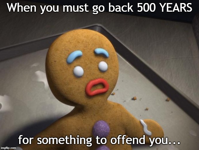 Gingerbread man | When you must go back 500 YEARS; for something to offend you... | image tagged in gingerbread man | made w/ Imgflip meme maker