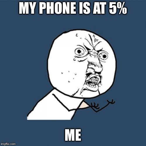 Y U No Meme | MY PHONE IS AT 5%; ME | image tagged in memes,y u no | made w/ Imgflip meme maker