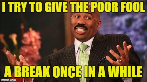 I TRY TO GIVE THE POOR FOOL A BREAK ONCE IN A WHILE | image tagged in memes,steve harvey | made w/ Imgflip meme maker