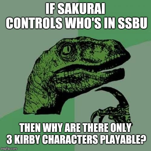 Philosoraptor | IF SAKURAI CONTROLS WHO'S IN SSBU; THEN WHY ARE THERE ONLY 3 KIRBY CHARACTERS PLAYABLE? | image tagged in memes,philosoraptor | made w/ Imgflip meme maker