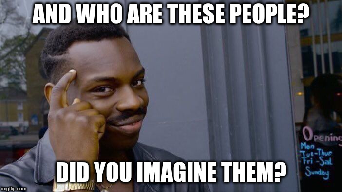 Roll Safe Think About It Meme | AND WHO ARE THESE PEOPLE? DID YOU IMAGINE THEM? | image tagged in memes,roll safe think about it | made w/ Imgflip meme maker
