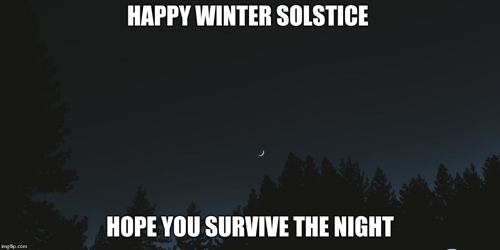 HAPPY WINTER SOLSTICE; HOPE YOU SURVIVE THE NIGHT | image tagged in memes,nighttime,winter,solstice | made w/ Imgflip meme maker