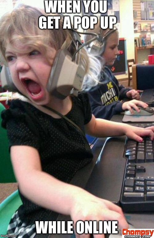 Angry Gamer Girl | WHEN YOU GET A POP UP; WHILE ONLINE | image tagged in screaming gamer girl | made w/ Imgflip meme maker