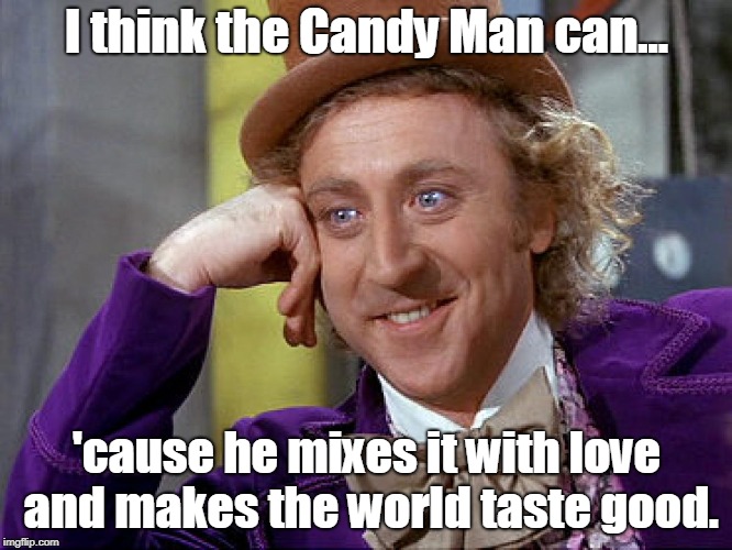 Big Willy Wonka Tell Me Again | I think the Candy Man can... 'cause he mixes it with love and makes the world taste good. | image tagged in big willy wonka tell me again | made w/ Imgflip meme maker