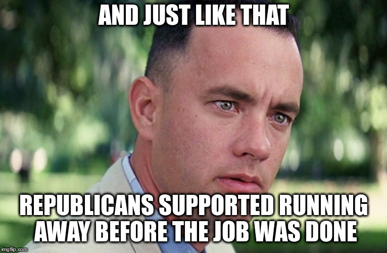 And Just Like That Meme | AND JUST LIKE THAT REPUBLICANS SUPPORTED RUNNING AWAY BEFORE THE JOB WAS DONE | image tagged in and just like that | made w/ Imgflip meme maker