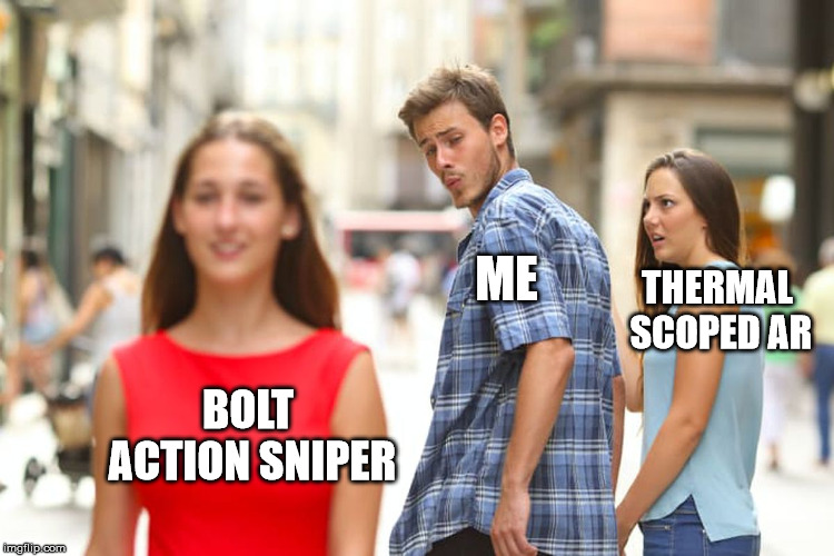 Distracted Boyfriend Meme | ME; THERMAL SCOPED AR; BOLT ACTION SNIPER | image tagged in memes,distracted boyfriend | made w/ Imgflip meme maker