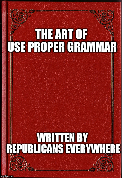 blank book | THE ART OF USE PROPER GRAMMAR WRITTEN BY REPUBLICANS EVERYWHERE | image tagged in blank book | made w/ Imgflip meme maker