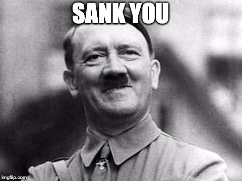 adolf hitler | SANK YOU | image tagged in adolf hitler | made w/ Imgflip meme maker