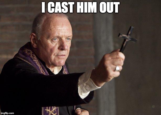 Priest | I CAST HIM OUT | image tagged in priest | made w/ Imgflip meme maker