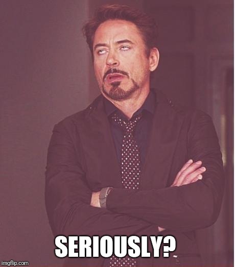 Face You Make Robert Downey Jr Meme | SERIOUSLY? | image tagged in memes,face you make robert downey jr | made w/ Imgflip meme maker