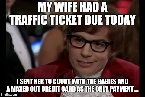 What kind of judge demands payment on the last Friday before Christmas?  | MY WIFE HAD A TRAFFIC TICKET DUE TODAY; I SENT HER TO COURT WITH THE BABIES AND A MAXED OUT CREDIT CARD AS THE ONLY PAYMENT.... | image tagged in memes,i too like to live dangerously,libertarian,i hate ny,taxation is theft | made w/ Imgflip meme maker