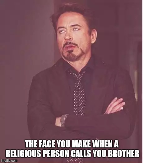 Face You Make Robert Downey Jr Meme | THE FACE YOU MAKE WHEN A RELIGIOUS PERSON CALLS YOU BROTHER | image tagged in memes,face you make robert downey jr | made w/ Imgflip meme maker