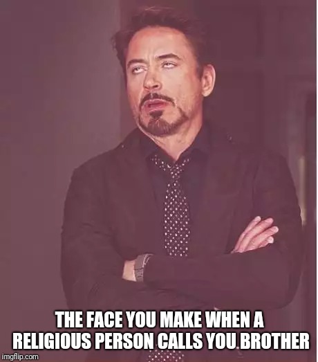 Face You Make Robert Downey Jr | THE FACE YOU MAKE WHEN A RELIGIOUS PERSON CALLS YOU BROTHER | image tagged in memes,face you make robert downey jr | made w/ Imgflip meme maker