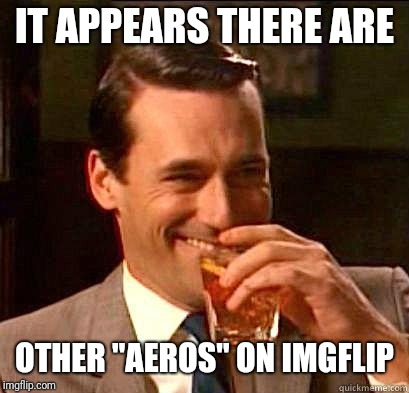 Laughing Don Draper | IT APPEARS THERE ARE OTHER "AEROS" ON IMGFLIP | image tagged in laughing don draper | made w/ Imgflip meme maker