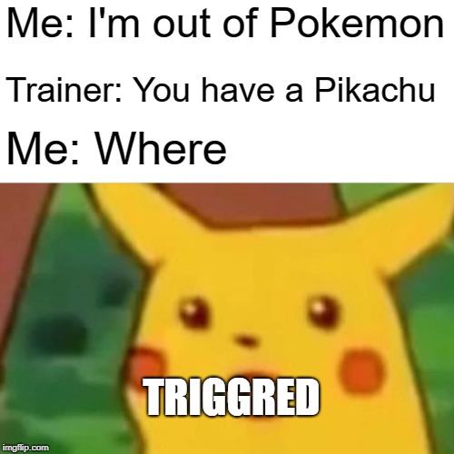 Surprised Pikachu Meme | Me: I'm out of Pokemon; Trainer: You have a Pikachu; Me: Where; TRIGGRED | image tagged in memes,surprised pikachu | made w/ Imgflip meme maker