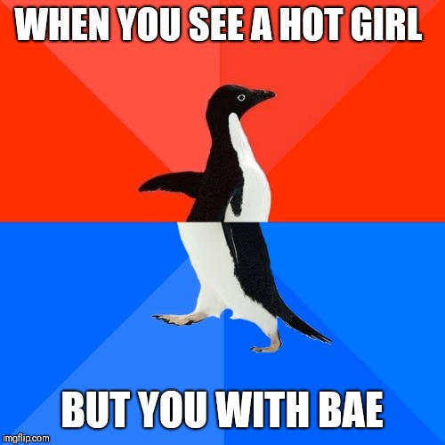 Socially Awesome Awkward Penguin | WHEN YOU SEE A HOT GIRL; BUT YOU WITH BAE | image tagged in memes,socially awesome awkward penguin | made w/ Imgflip meme maker