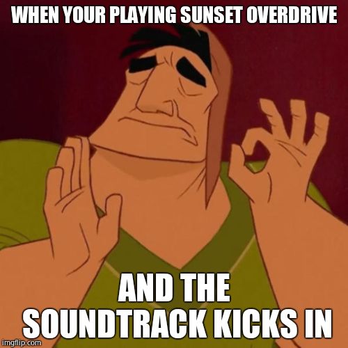 Kronk Just Right | WHEN YOUR PLAYING SUNSET OVERDRIVE; AND THE SOUNDTRACK KICKS IN | image tagged in kronk just right | made w/ Imgflip meme maker