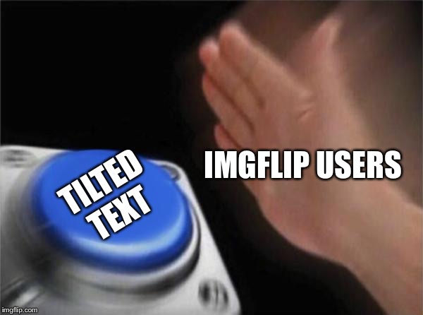 Blank Nut Button | IMGFLIP USERS; TILTED TEXT | image tagged in memes,blank nut button | made w/ Imgflip meme maker