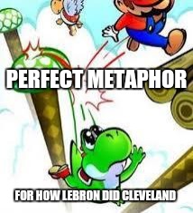 Yoshi e mario | PERFECT METAPHOR; FOR HOW LEBRON DID CLEVELAND | image tagged in yoshi e mario | made w/ Imgflip meme maker