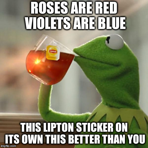 But That's None Of My Business Meme | ROSES ARE RED VIOLETS ARE BLUE; THIS LIPTON STICKER ON ITS OWN THIS BETTER THAN YOU | image tagged in memes,but thats none of my business,kermit the frog | made w/ Imgflip meme maker